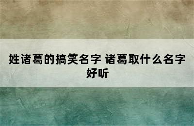 姓诸葛的搞笑名字 诸葛取什么名字好听